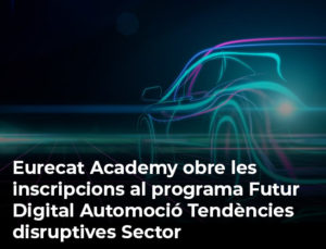Read more about the article Eurecat Academy obre les inscripcions al programa Futur Digital Automoció Tendències disruptives Sector
