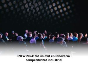 Read more about the article BNEW 2024: tot un èxit en innovació i competitivitat industrial