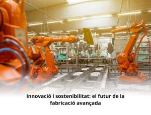 Read more about the article Innovació i sostenibilitat: el futur de la fabricació avançada